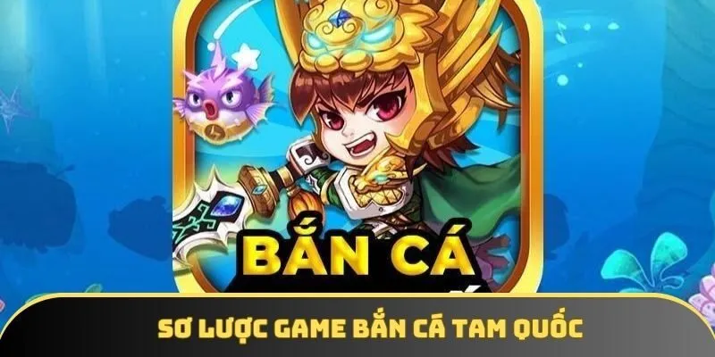 Sơ lược game bắn cá Tam Quốc Sơ lược game bắn cá Tam Quốc