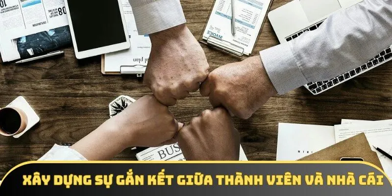 Xây dựng sự gắn kết giữa thành viên và nhà cái Xây dựng sự gắn kết giữa thành viên và nhà cái