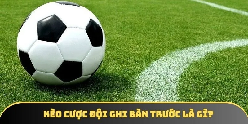 Kèo cược đội ghi bàn trước là gì? Kèo cược đội ghi bàn trước là gì?