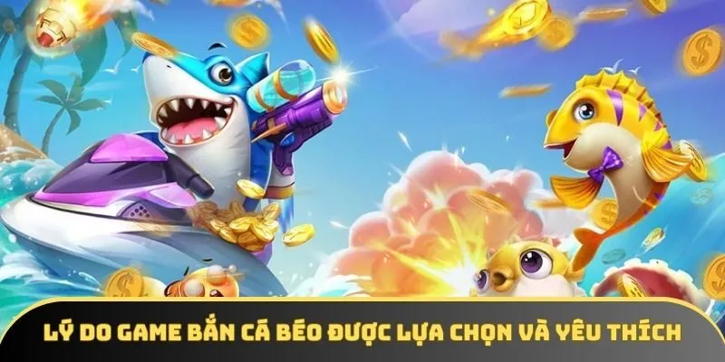 Lý do game bắn cá béo được lựa chọn và yêu thích Lý do game bắn cá béo được lựa chọn và yêu thích